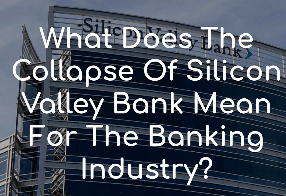 What Does The Collapse Of Silicon Valley Bank Mean For The Banking Industry?